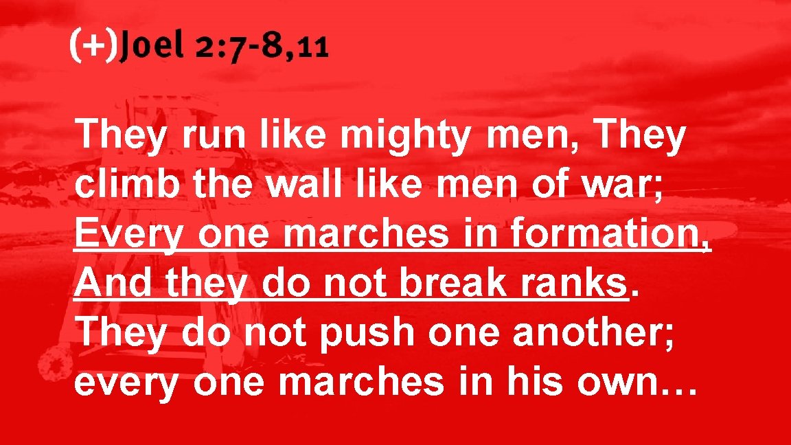 Joel 2: 7 -8, 11 They run like mighty men, They climb the wall