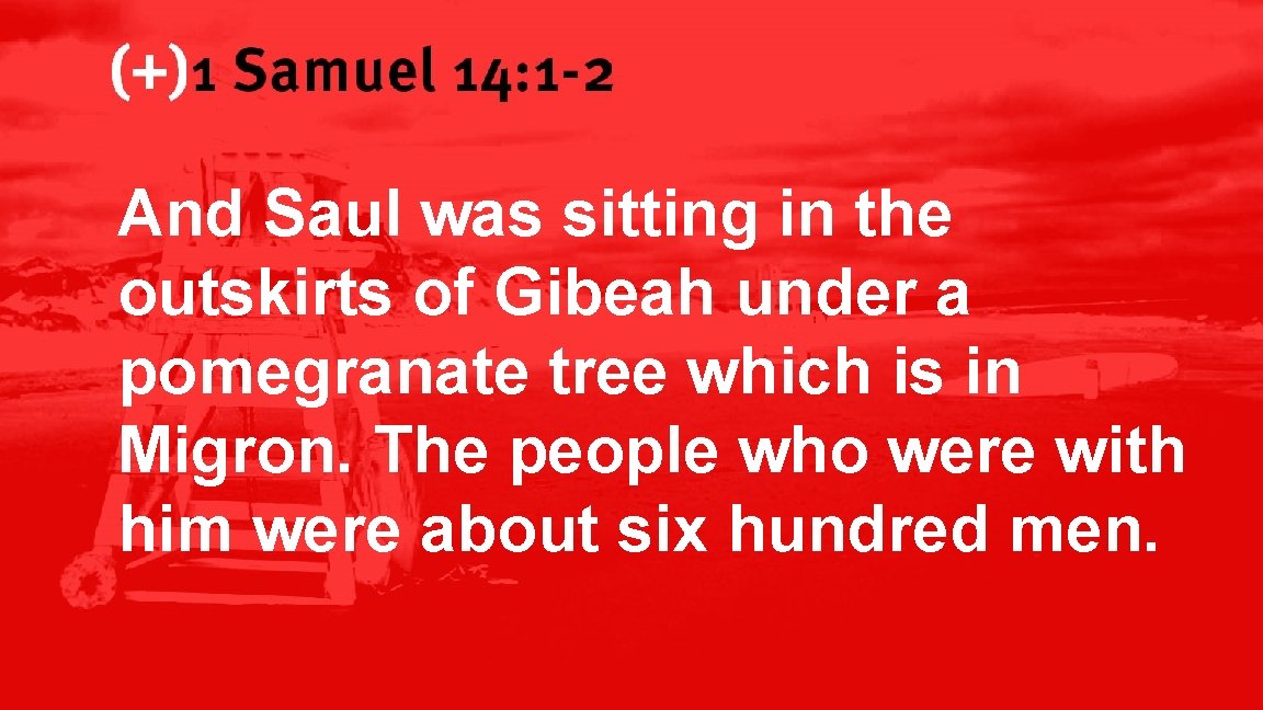 1 Samuel 14: 1 -2 And Saul was sitting in the outskirts of Gibeah