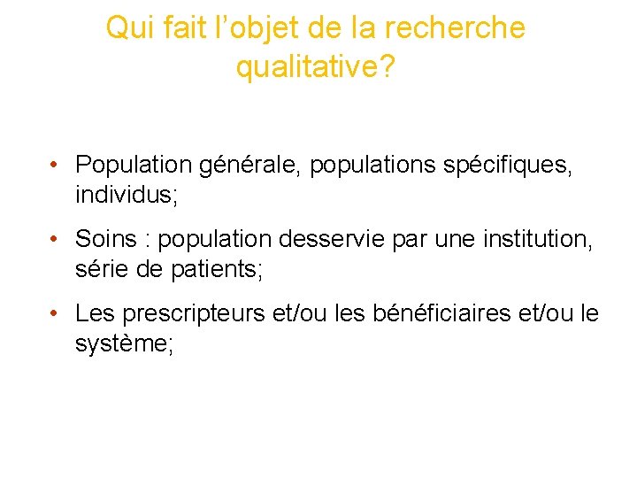 Qui fait l’objet de la recherche qualitative? • Population générale, populations spécifiques, individus; • Qui fait l’objet de la recherche qualitative? • Population générale, populations spécifiques, individus; •