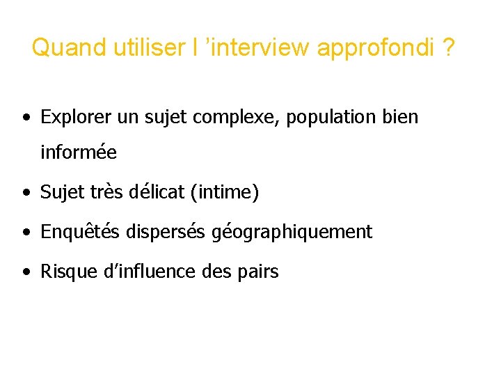 Quand utiliser l ’interview approfondi ? • Explorer un sujet complexe, population bien informée Quand utiliser l ’interview approfondi ? • Explorer un sujet complexe, population bien informée