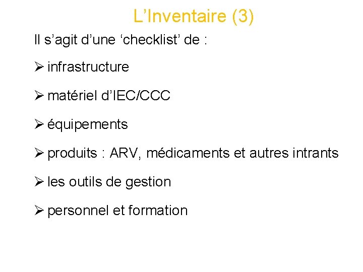 L’Inventaire (3) Il s’agit d’une ‘checklist’ de : Ø infrastructure Ø matériel d’IEC/CCC Ø L’Inventaire (3) Il s’agit d’une ‘checklist’ de : Ø infrastructure Ø matériel d’IEC/CCC Ø