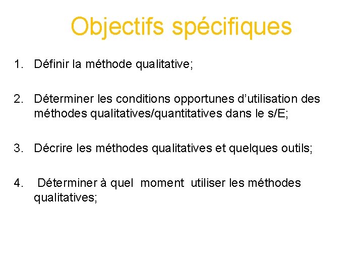 Objectifs spécifiques 1. Définir la méthode qualitative; 2. Déterminer les conditions opportunes d’utilisation des Objectifs spécifiques 1. Définir la méthode qualitative; 2. Déterminer les conditions opportunes d’utilisation des