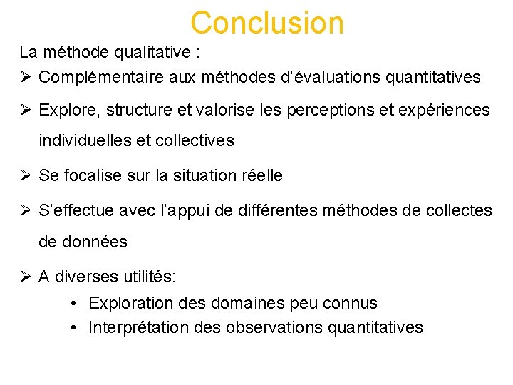 Conclusion La méthode qualitative : Ø Complémentaire aux méthodes d’évaluations quantitatives Ø Explore, structure Conclusion La méthode qualitative : Ø Complémentaire aux méthodes d’évaluations quantitatives Ø Explore, structure