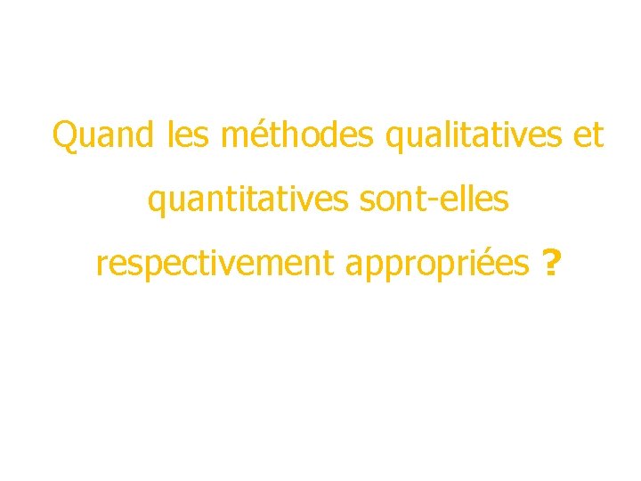 Quand les méthodes qualitatives et quantitatives sont-elles respectivement appropriées ? Quand les méthodes qualitatives et quantitatives sont-elles respectivement appropriées ?
