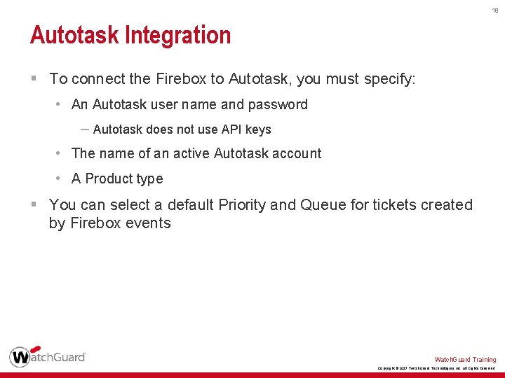 18 Autotask Integration § To connect the Firebox to Autotask, you must specify: •