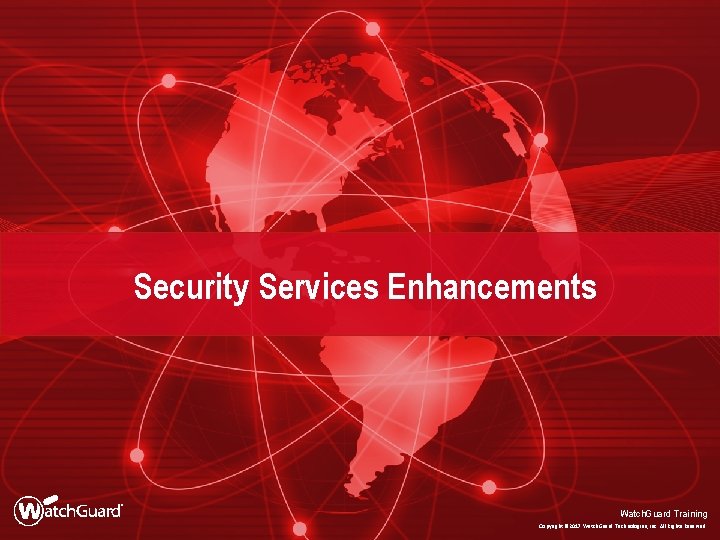 Security Services Enhancements Watch. Guard Training Copyright © 2017 Watch. Guard Technologies, Inc. All