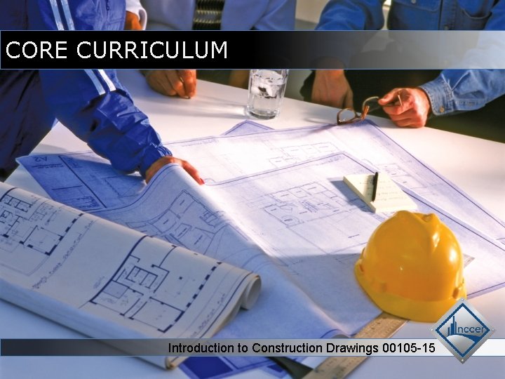 CORE CURRICULUM Introduction to Construction Drawings 00105 -15 