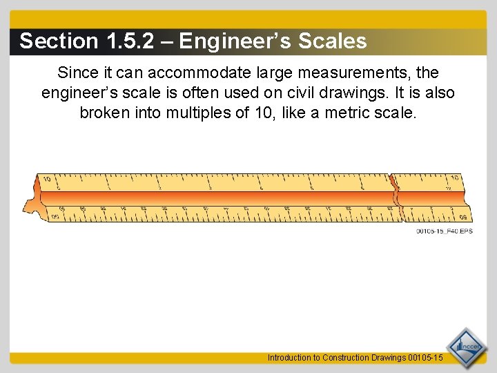 Section 1. 5. 2 – Engineer’s Scales Since it can accommodate large measurements, the
