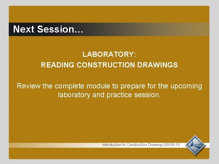 Next Session… LABORATORY: READING CONSTRUCTION DRAWINGS Review the complete module to prepare for the