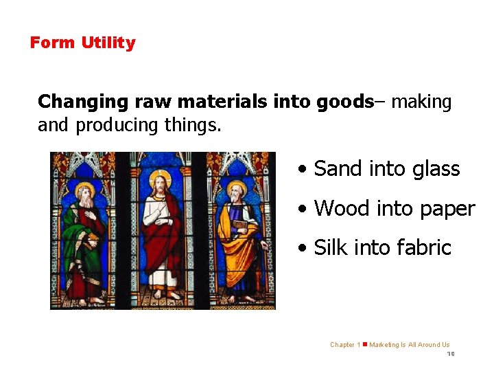 Form Utility Changing raw materials into goods– making and producing things. • Sand into