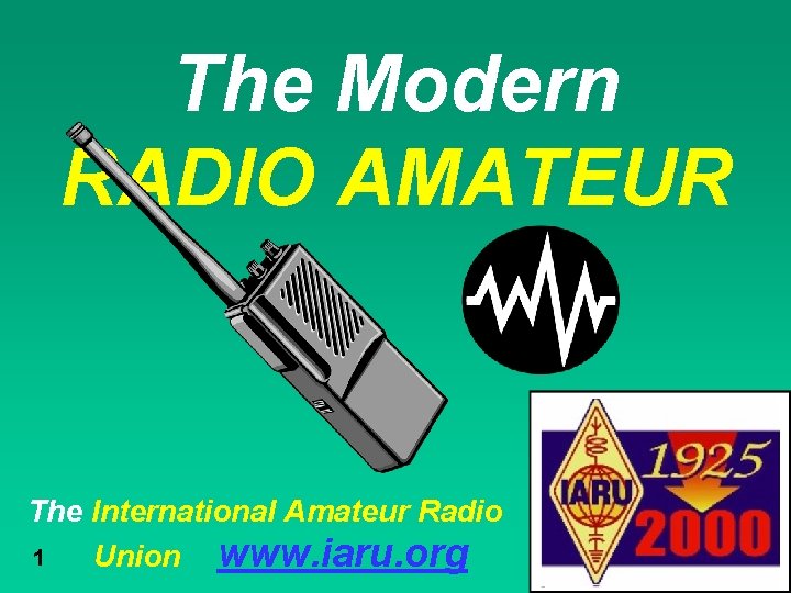 The Modern RADIO AMATEUR The International Amateur Radio 1 Union www. iaru. org 