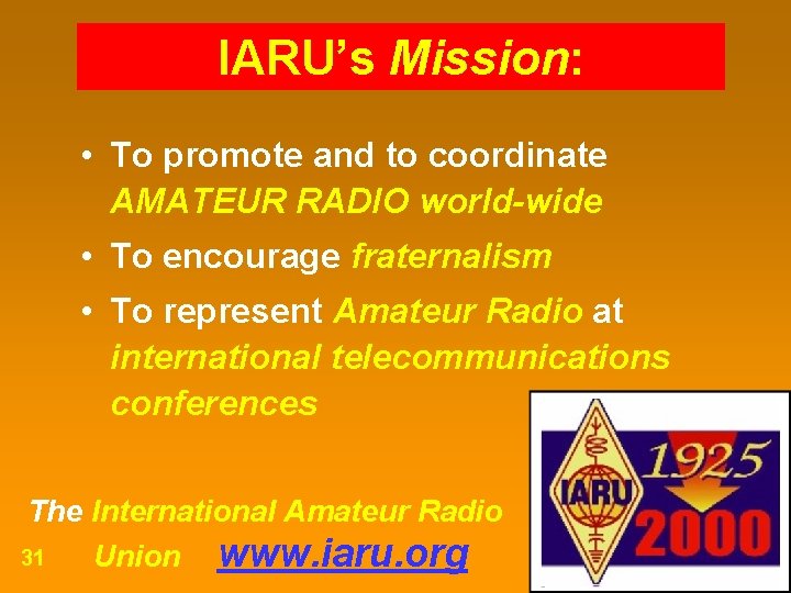 IARU’s Mission: • To promote and to coordinate AMATEUR RADIO world-wide • To encourage