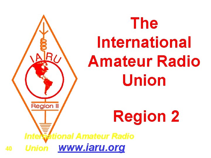 The International Amateur Radio Union Region 2 The International Amateur Radio 40 Union www.