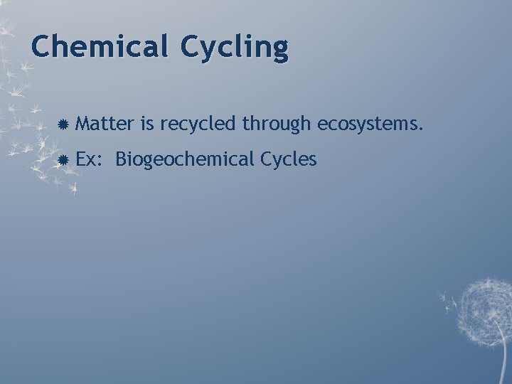 Chemical Cycling Matter Ex: is recycled through ecosystems. Biogeochemical Cycles Chemical Cycling Matter Ex: is recycled through ecosystems. Biogeochemical Cycles