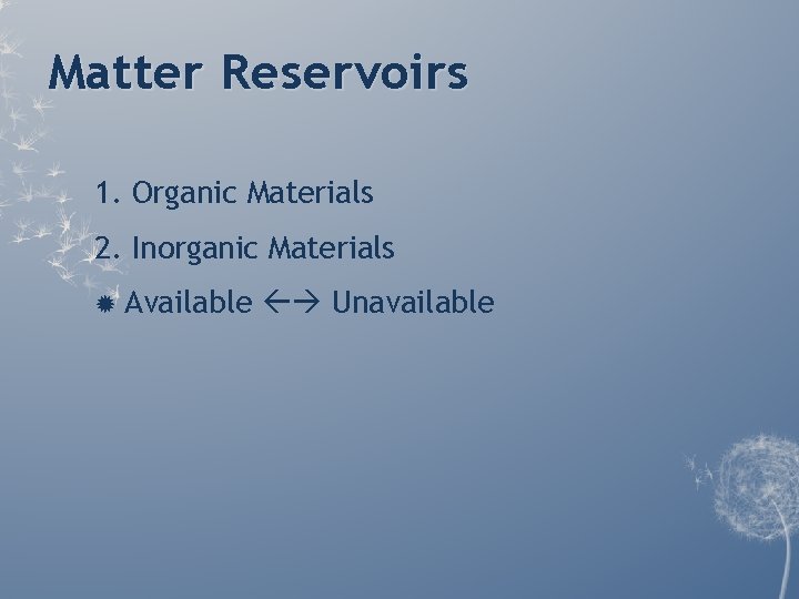 Matter Reservoirs 1. Organic Materials 2. Inorganic Materials Available Unavailable Matter Reservoirs 1. Organic Materials 2. Inorganic Materials Available Unavailable