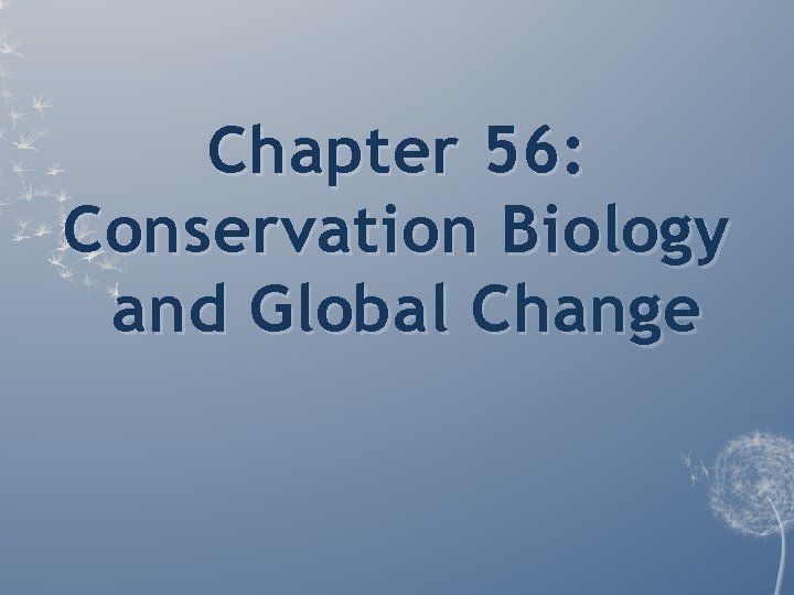 Chapter 56: Conservation Biology and Global Change Chapter 56: Conservation Biology and Global Change