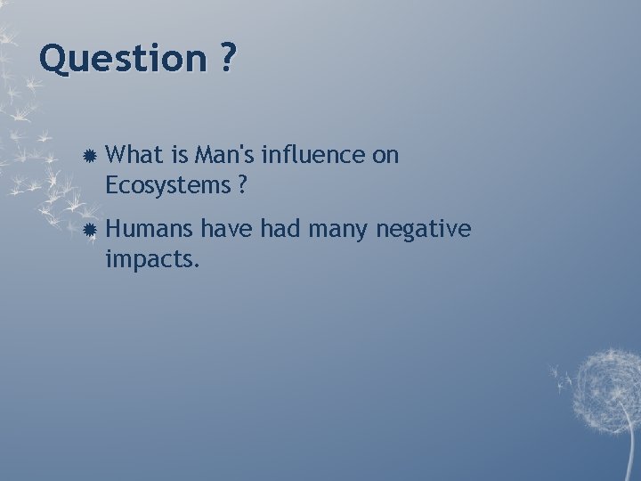 Question ? What is Man's influence on Ecosystems ? Humans have had many negative Question ? What is Man's influence on Ecosystems ? Humans have had many negative