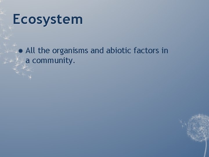 Ecosystem All the organisms and abiotic factors in a community. Ecosystem All the organisms and abiotic factors in a community.