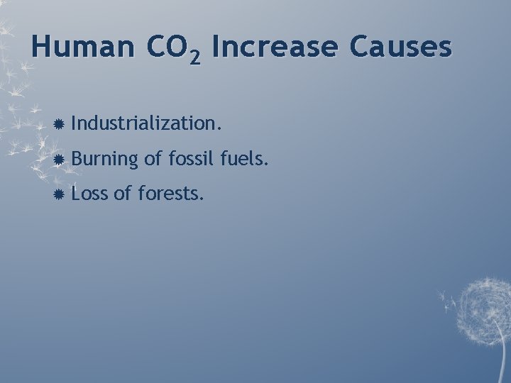 Human CO 2 Increase Causes Industrialization. Burning Loss of fossil fuels. of forests. Human CO 2 Increase Causes Industrialization. Burning Loss of fossil fuels. of forests.