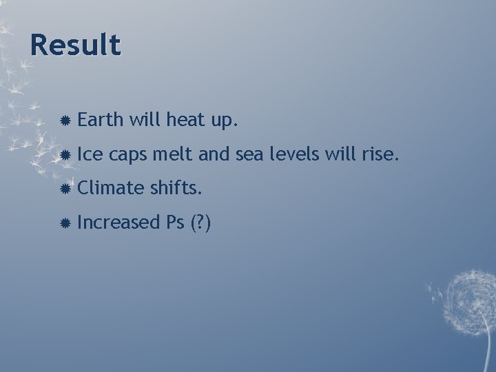 Result Earth Ice will heat up. caps melt and sea levels will rise. Climate Result Earth Ice will heat up. caps melt and sea levels will rise. Climate