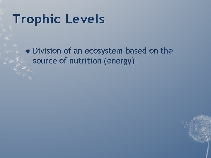 Trophic Levels Division of an ecosystem based on the source of nutrition (energy). Trophic Levels Division of an ecosystem based on the source of nutrition (energy).