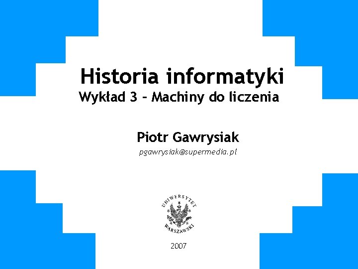 Historia informatyki Wykład 3 – Machiny do liczenia Piotr Gawrysiak pgawrysiak@supermedia. pl 2007 