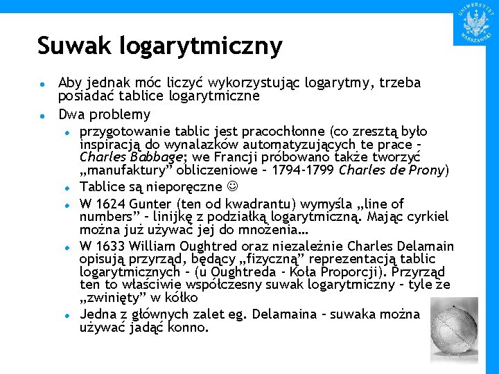 Suwak logarytmiczny Aby jednak móc liczyć wykorzystując logarytmy, trzeba posiadać tablice logarytmiczne Dwa problemy
