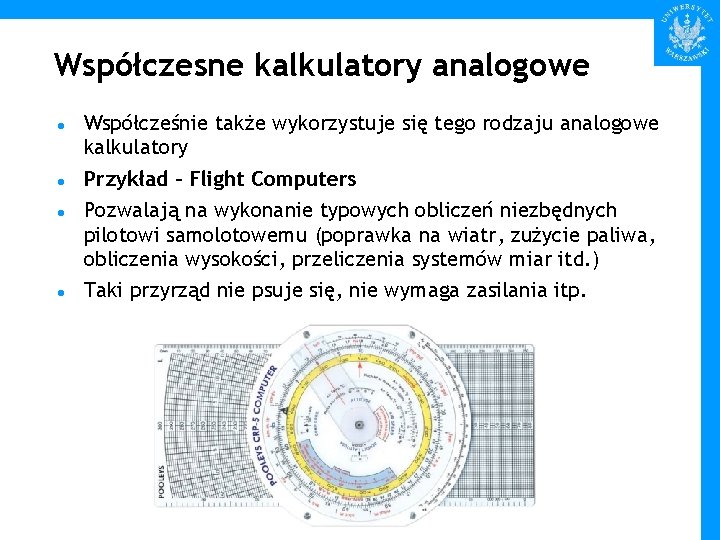 Współczesne kalkulatory analogowe Współcześnie także wykorzystuje się tego rodzaju analogowe kalkulatory Przykład – Flight