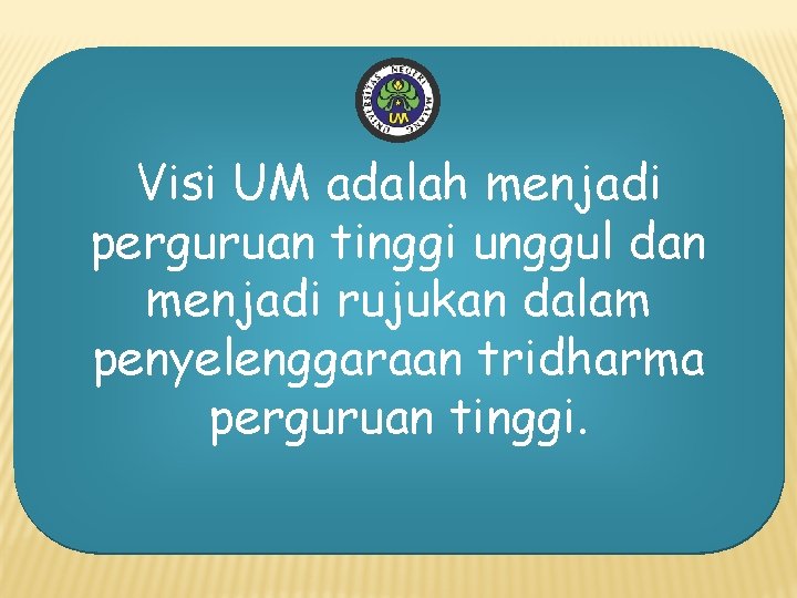 Visi UM adalah menjadi perguruan tinggi unggul dan menjadi rujukan dalam penyelenggaraan tridharma perguruan