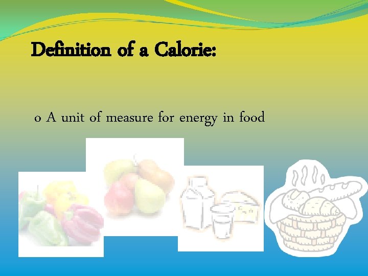 Definition of a Calorie: o A unit of measure for energy in food 