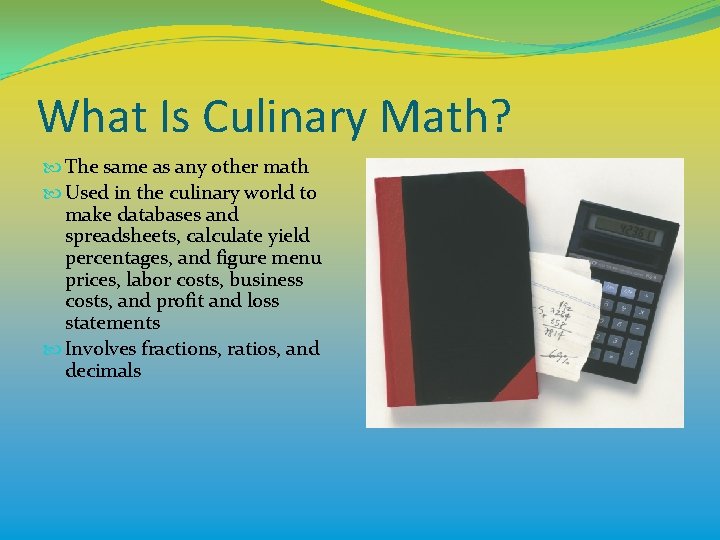 What Is Culinary Math? The same as any other math Used in the culinary