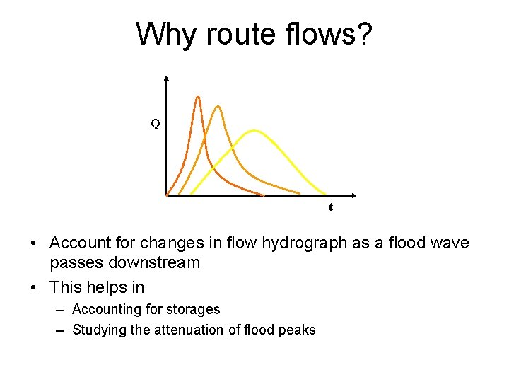 Why route flows? Q t • Account for changes in flow hydrograph as a