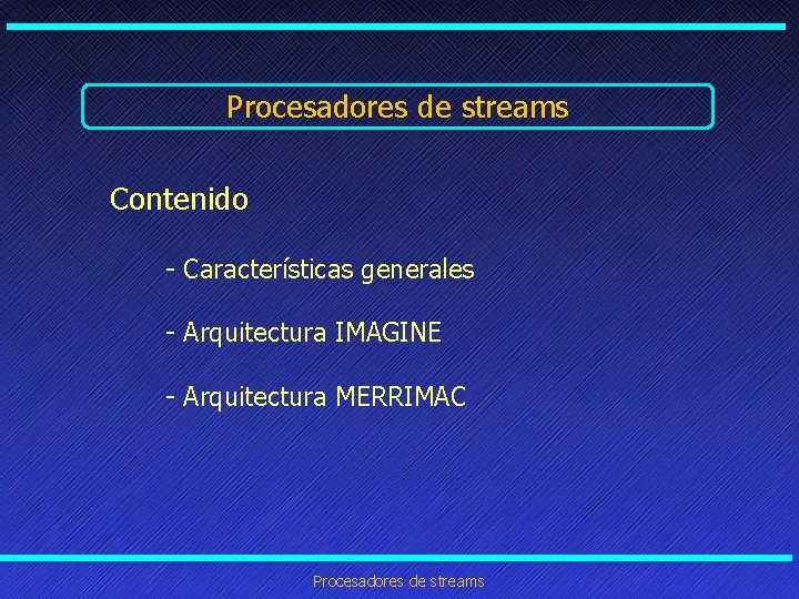 Procesadores de streams Contenido - Características generales - Arquitectura IMAGINE - Arquitectura MERRIMAC Procesadores