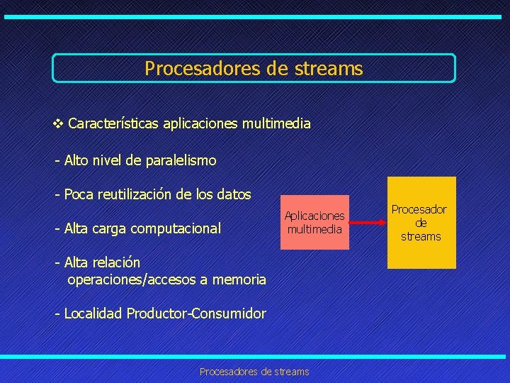 Procesadores de streams v Características aplicaciones multimedia - Alto nivel de paralelismo - Poca