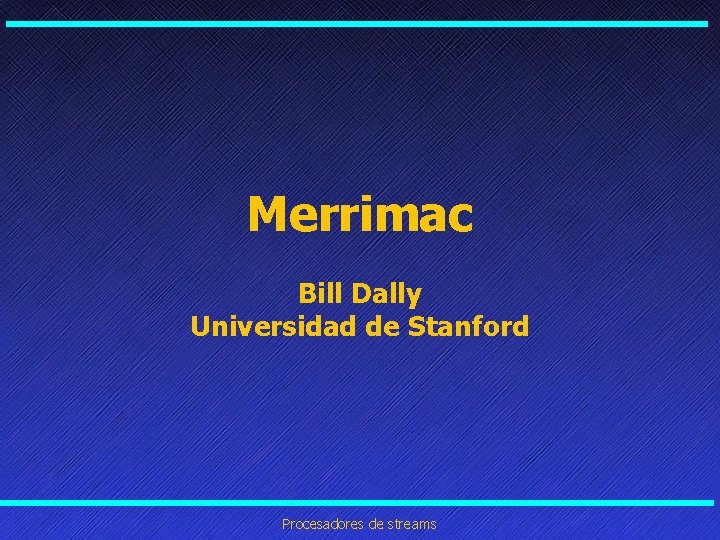 Merrimac Bill Dally Universidad de Stanford Procesadores de streams 