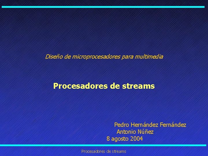 Diseño de microprocesadores para multimedia Procesadores de streams Pedro Hernández Fernández Antonio Núñez 8