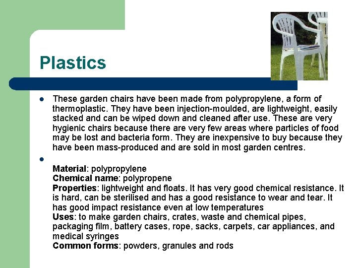 Plastics l These garden chairs have been made from polypropylene, a form of thermoplastic. Plastics l These garden chairs have been made from polypropylene, a form of thermoplastic.