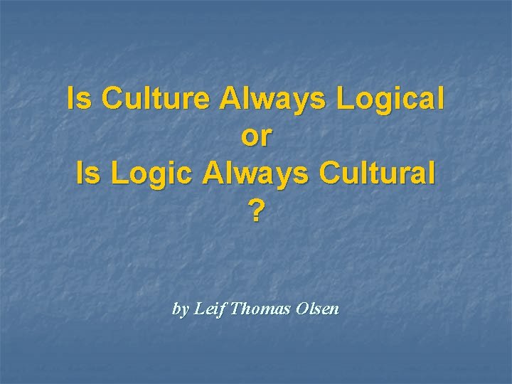 Is Culture Always Logical or Is Logic Always Cultural ? by Leif Thomas Olsen