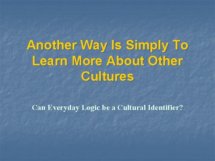 Another Way Is Simply To Learn More About Other Cultures Can Everyday Logic be