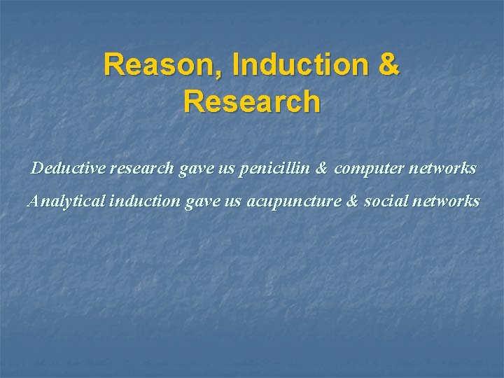 Reason, Induction & Research Deductive research gave us penicillin & computer networks Analytical induction