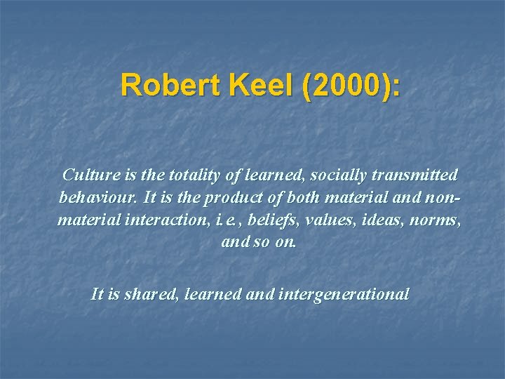 Robert Keel (2000): Culture is the totality of learned, socially transmitted behaviour. It is