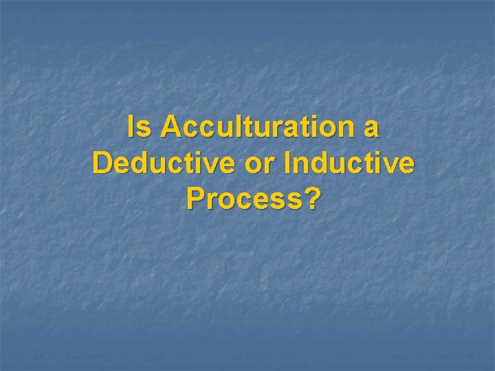 Is Acculturation a Deductive or Inductive Process? 