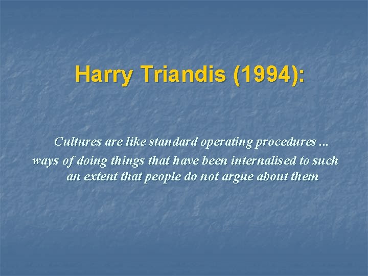 Harry Triandis (1994): Cultures are like standard operating procedures. . . ways of doing