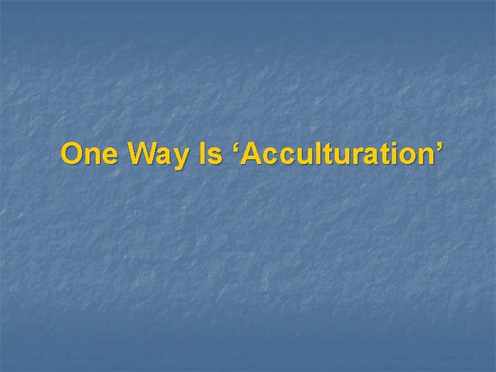 One Way Is ‘Acculturation’ 
