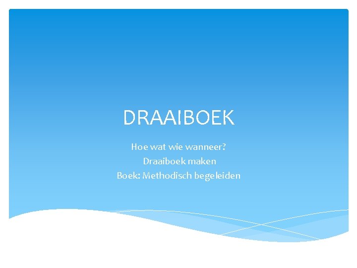 DRAAIBOEK Hoe wat wie wanneer? Draaiboek maken Boek: Methodisch begeleiden 