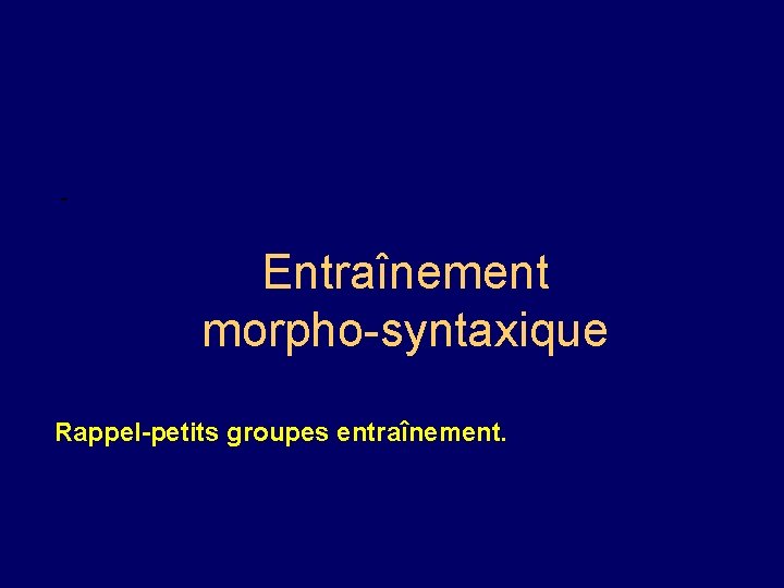 - Entraînement morpho-syntaxique Rappel-petits groupes entraînement. 