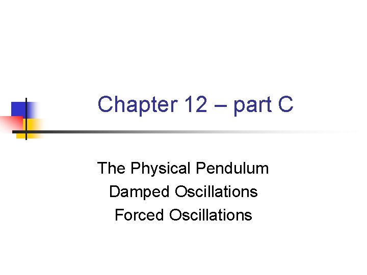Chapter 12 – part C The Physical Pendulum Damped Oscillations Forced Oscillations 