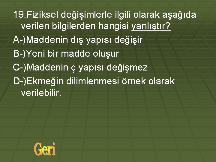 19. Fiziksel değişimlerle ilgili olarak aşağıda verilen bilgilerden hangisi yanlıştır? A-)Maddenin dış yapısı değişir