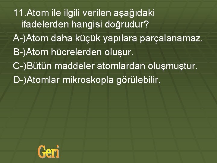 11. Atom ile ilgili verilen aşağıdaki ifadelerden hangisi doğrudur? A-)Atom daha küçük yapılara parçalanamaz.