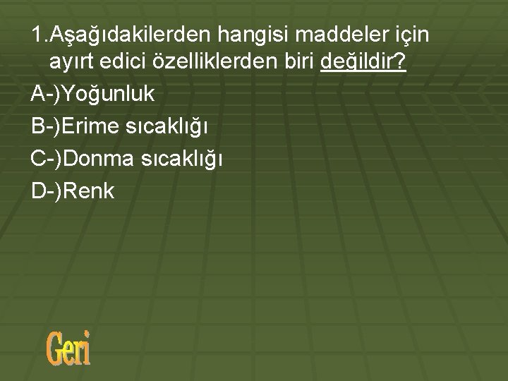 1. Aşağıdakilerden hangisi maddeler için ayırt edici özelliklerden biri değildir? A-)Yoğunluk B-)Erime sıcaklığı C-)Donma